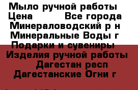 Мыло ручной работы › Цена ­ 350 - Все города, Минераловодский р-н, Минеральные Воды г. Подарки и сувениры » Изделия ручной работы   . Дагестан респ.,Дагестанские Огни г.
